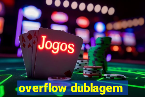 overflow dublagem